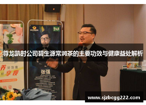 尊龙凯时公司碧生源常润茶的主要功效与健康益处解析