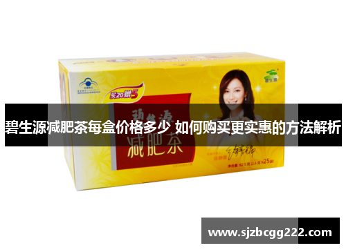 碧生源减肥茶每盒价格多少 如何购买更实惠的方法解析
